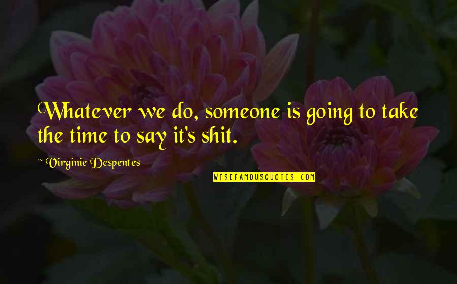 Time To Do It Quotes By Virginie Despentes: Whatever we do, someone is going to take