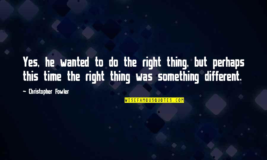 Time To Do Something Different Quotes By Christopher Fowler: Yes, he wanted to do the right thing,