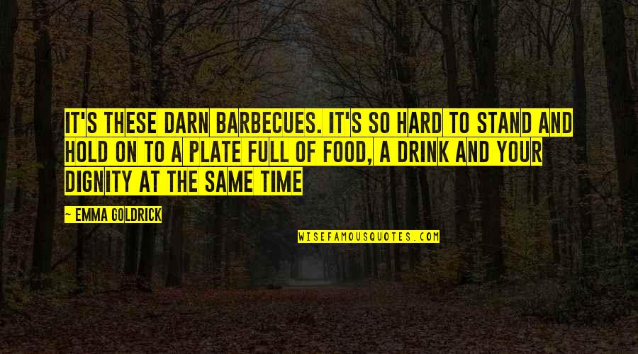 Time To Drink Quotes By Emma Goldrick: It's these darn barbecues. It's so hard to