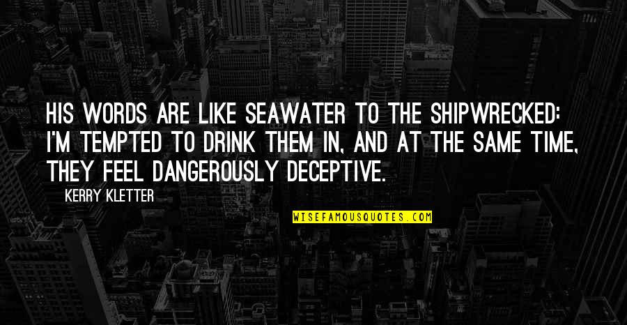 Time To Drink Quotes By Kerry Kletter: His words are like seawater to the shipwrecked: