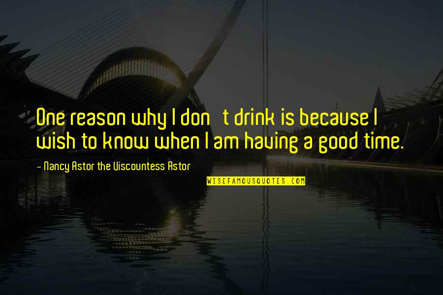 Time To Drink Quotes By Nancy Astor The Viscountess Astor: One reason why I don't drink is because