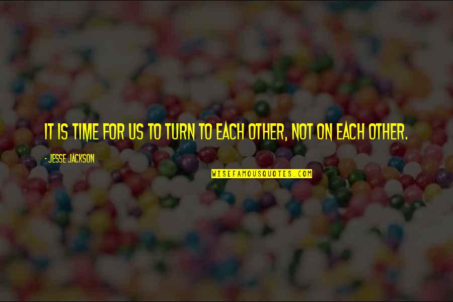 Time To Each Other Quotes By Jesse Jackson: It is time for us to turn to