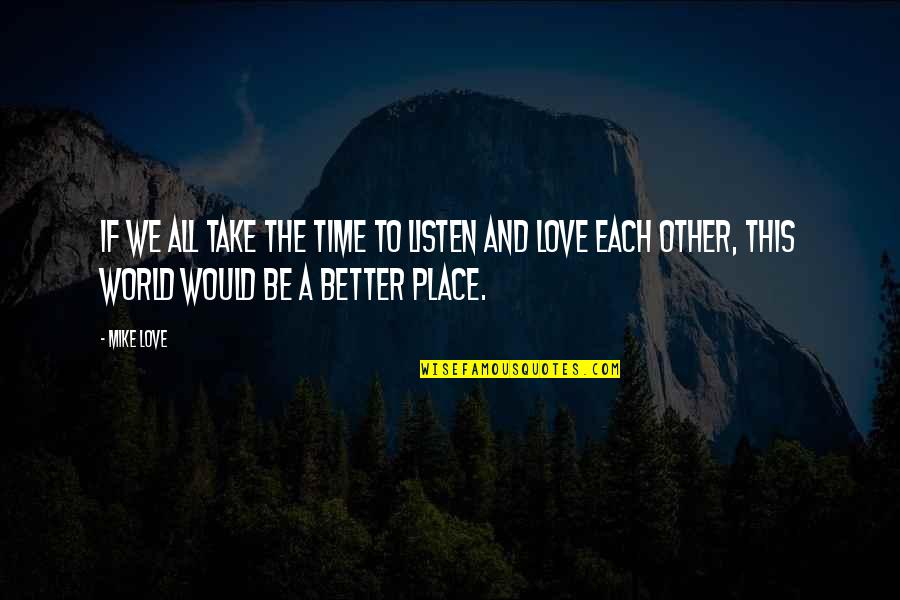 Time To Each Other Quotes By Mike Love: If we all take the time to listen