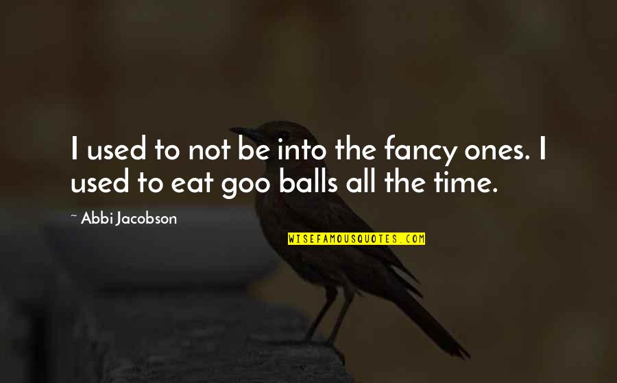 Time To Eat Quotes By Abbi Jacobson: I used to not be into the fancy