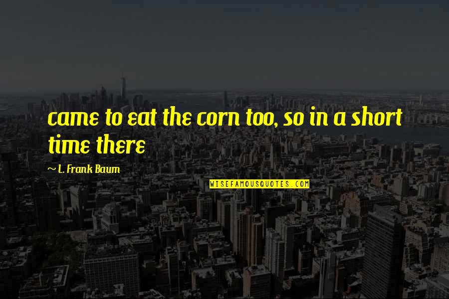 Time To Eat Quotes By L. Frank Baum: came to eat the corn too, so in Time To Eat Quotes By L. Frank Baum: came to eat the corn too, so in