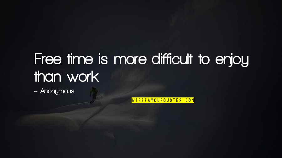 Time To Enjoy Quotes By Anonymous: Free time is more difficult to enjoy than