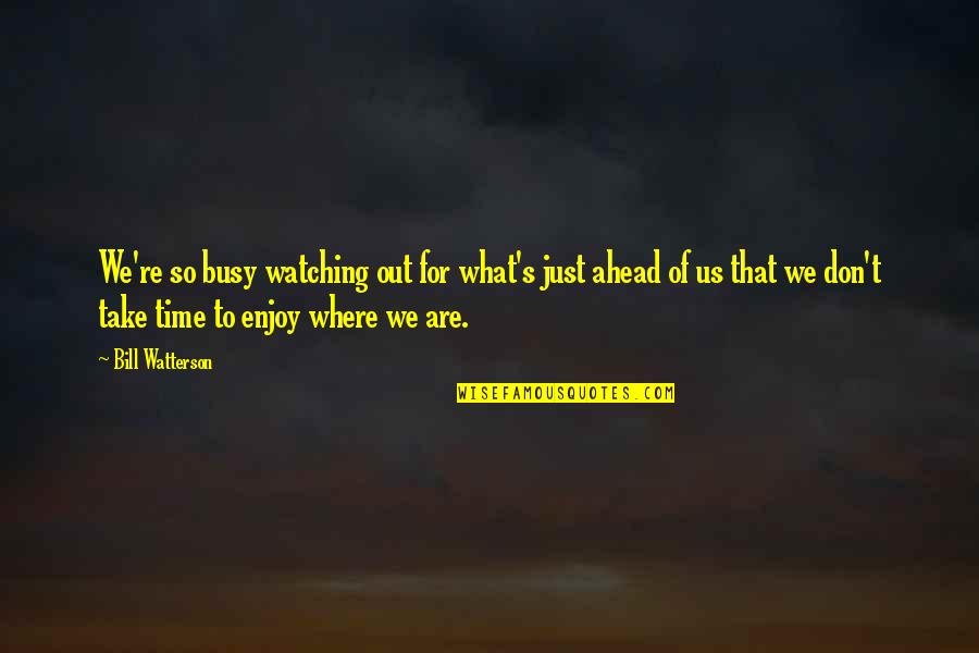 Time To Enjoy Quotes By Bill Watterson: We're so busy watching out for what's just