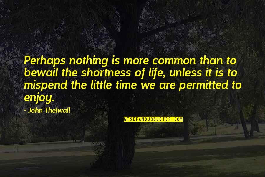 Time To Enjoy Quotes By John Thelwall: Perhaps nothing is more common than to bewail
