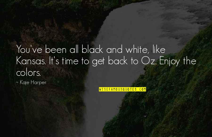 Time To Enjoy Quotes By Kaje Harper: You've been all black and white, like Kansas.