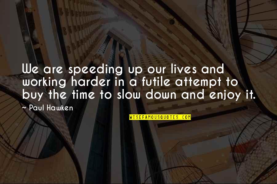 Time To Enjoy Quotes By Paul Hawken: We are speeding up our lives and working