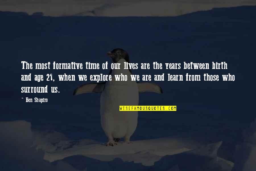 Time To Explore Quotes By Ben Shapiro: The most formative time of our lives are Time To Explore Quotes By Ben Shapiro: The most formative time of our lives are
