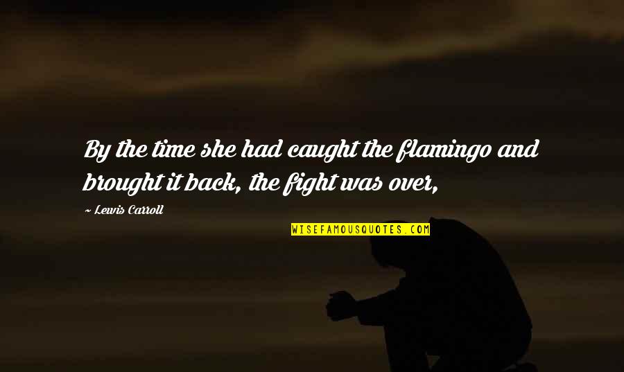 Time To Fight Back Quotes By Lewis Carroll: By the time she had caught the flamingo