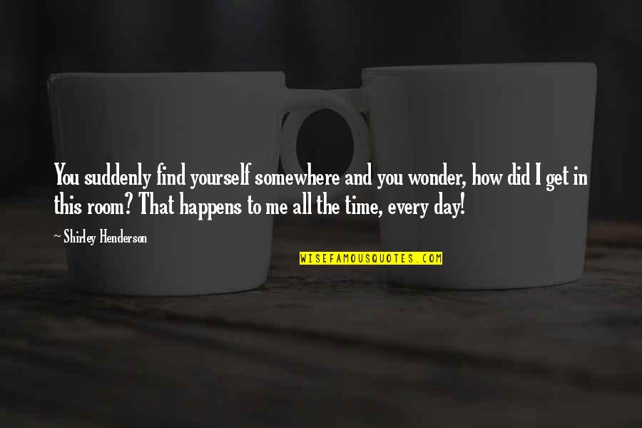 Time To Find Yourself Quotes By Shirley Henderson: You suddenly find yourself somewhere and you wonder,