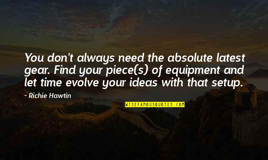 Time To Gear Up Quotes By Richie Hawtin: You don't always need the absolute latest gear. Time To Gear Up Quotes By Richie Hawtin: You don't always need the absolute latest gear.