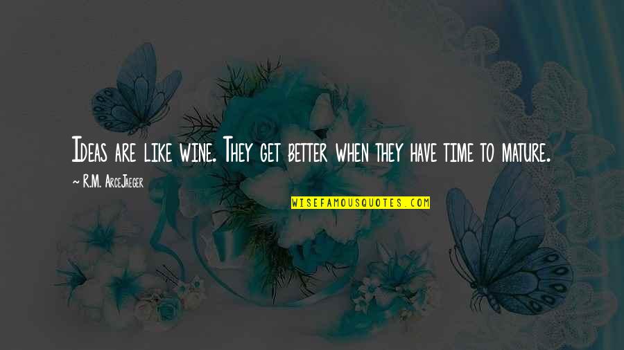 Time To Get Better Quotes By R.M. ArceJaeger: Ideas are like wine. They get better when