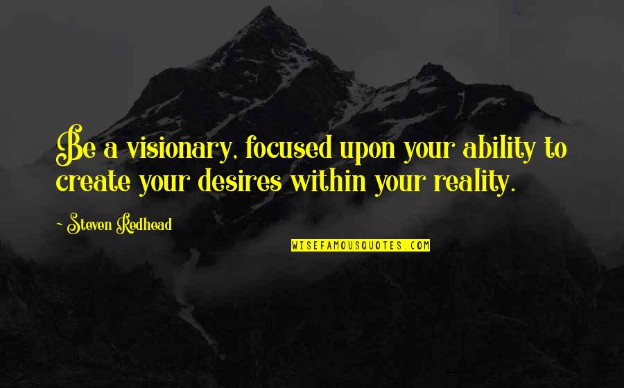 Time To Get On My Grind Quotes By Steven Redhead: Be a visionary, focused upon your ability to Time To Get On My Grind Quotes By Steven Redhead: Be a visionary, focused upon your ability to