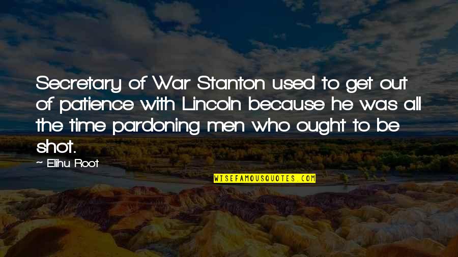 Time To Get Out Quotes By Elihu Root: Secretary of War Stanton used to get out