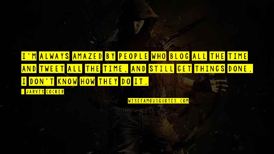 Time To Get Things Done Quotes By Jarvis Cocker: I'm always amazed by people who blog all Time To Get Things Done Quotes By Jarvis Cocker: I'm always amazed by people who blog all