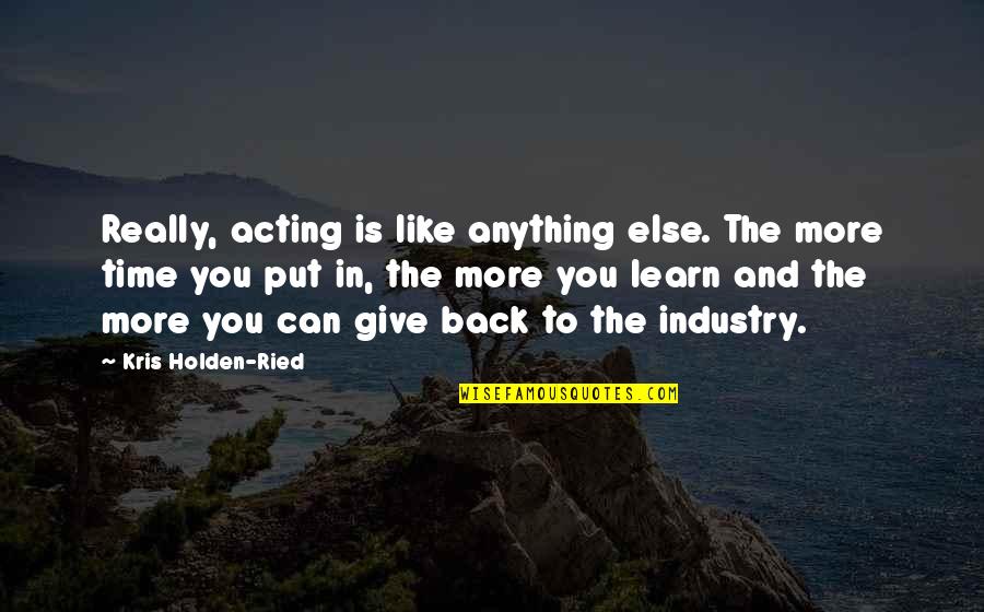 Time To Give Back Quotes By Kris Holden-Ried: Really, acting is like anything else. The more