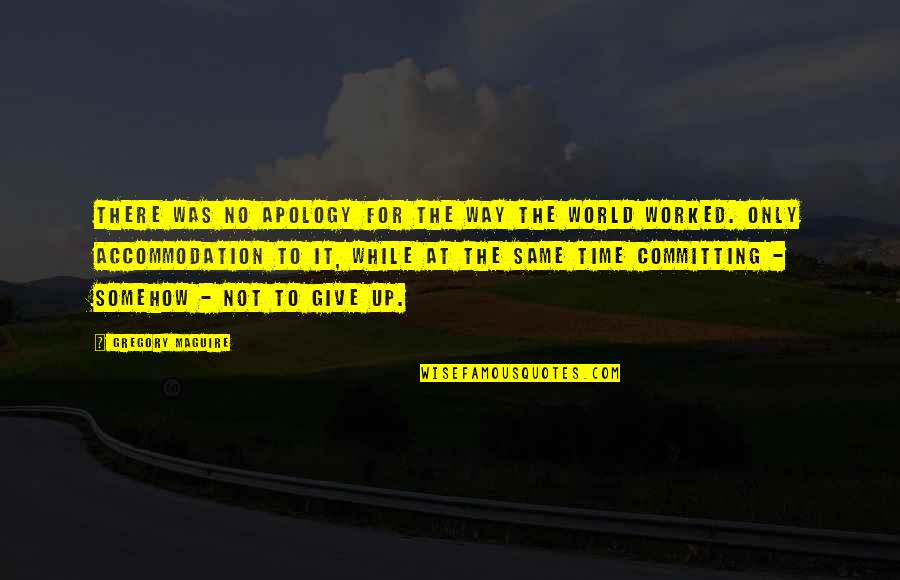Time To Give Up Quotes By Gregory Maguire: There was no apology for the way the Time To Give Up Quotes By Gregory Maguire: There was no apology for the way the