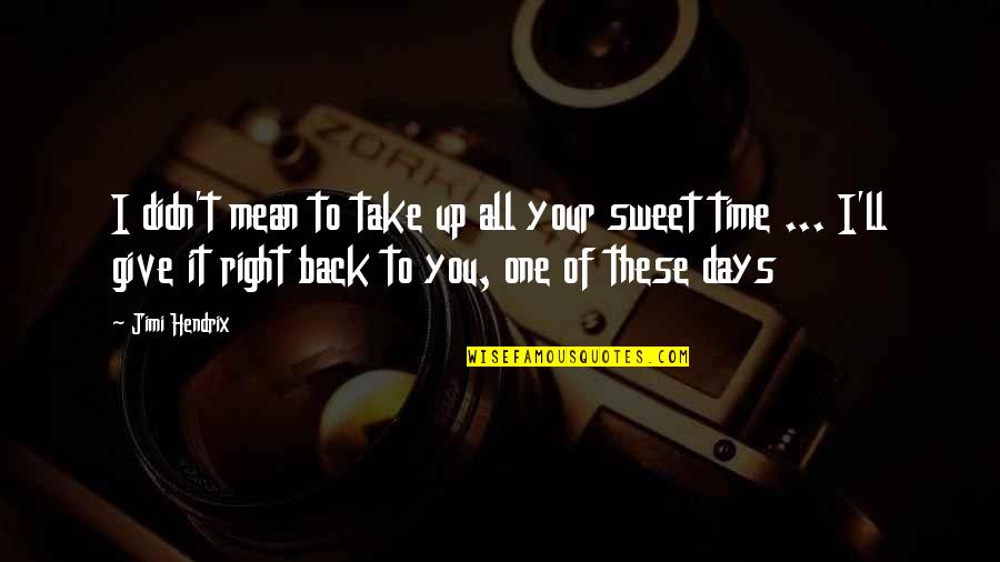 Time To Give Up Quotes By Jimi Hendrix: I didn't mean to take up all your Time To Give Up Quotes By Jimi Hendrix: I didn't mean to take up all your