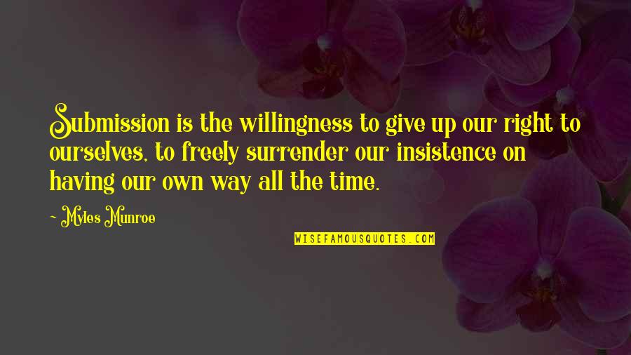Time To Give Up Quotes By Myles Munroe: Submission is the willingness to give up our Time To Give Up Quotes By Myles Munroe: Submission is the willingness to give up our