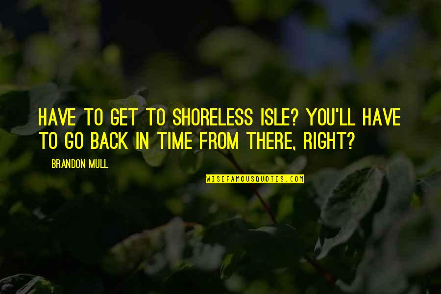 Time To Go Back Quotes By Brandon Mull: Have to get to Shoreless Isle? You'll have