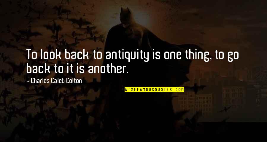 Time To Go Back Quotes By Charles Caleb Colton: To look back to antiquity is one thing,