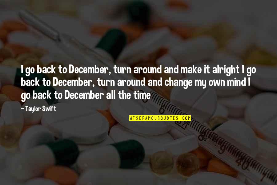 Time To Go Back Quotes By Taylor Swift: I go back to December, turn around and