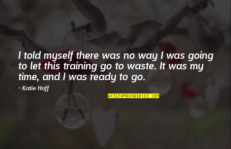 Time To Go My Own Way Quotes By Katie Hoff: I told myself there was no way I