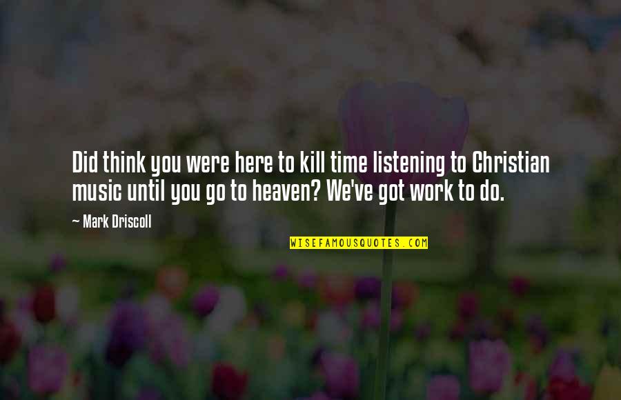 Time To Go To Work Quotes By Mark Driscoll: Did think you were here to kill time