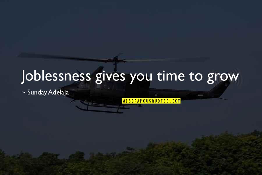 Time To Grow Quotes By Sunday Adelaja: Joblessness gives you time to grow Time To Grow Quotes By Sunday Adelaja: Joblessness gives you time to grow