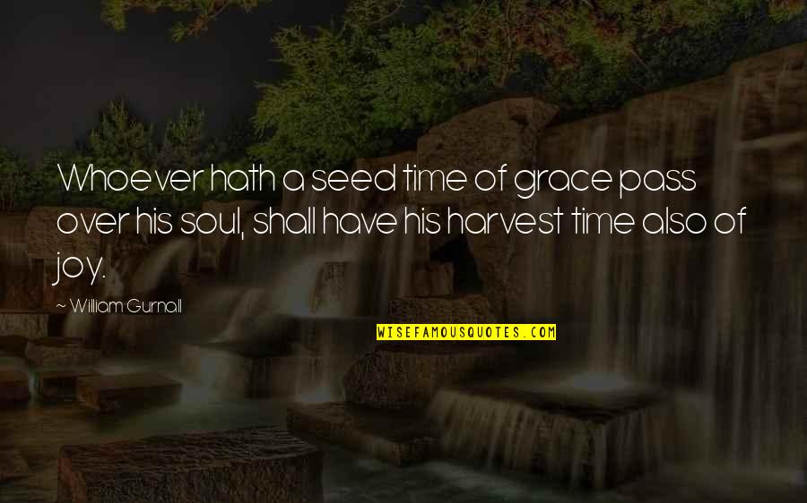 Time To Harvest Quotes By William Gurnall: Whoever hath a seed time of grace pass Time To Harvest Quotes By William Gurnall: Whoever hath a seed time of grace pass