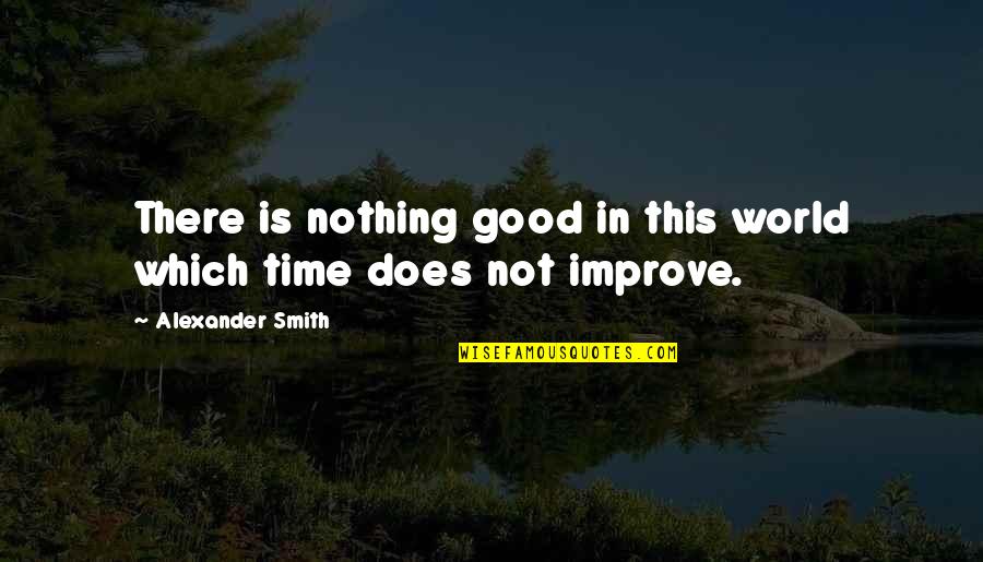 Time To Improve Quotes By Alexander Smith: There is nothing good in this world which