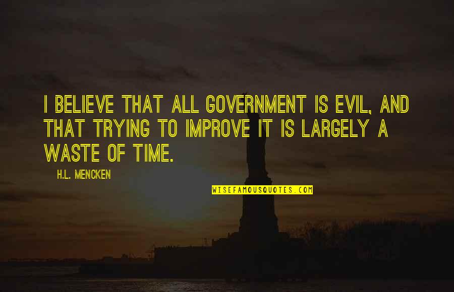 Time To Improve Quotes By H.L. Mencken: I believe that all government is evil, and