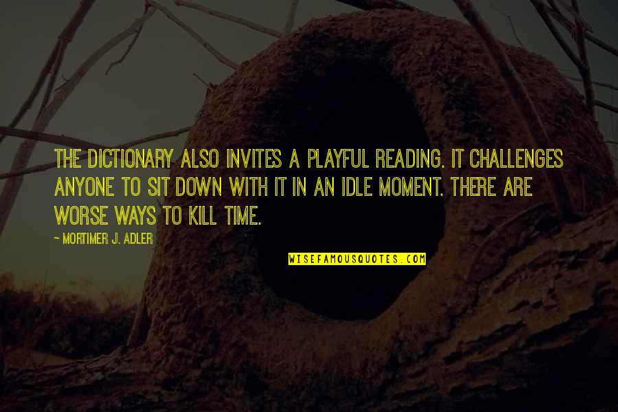 Time To Kill Quotes By Mortimer J. Adler: The dictionary also invites a playful reading. It