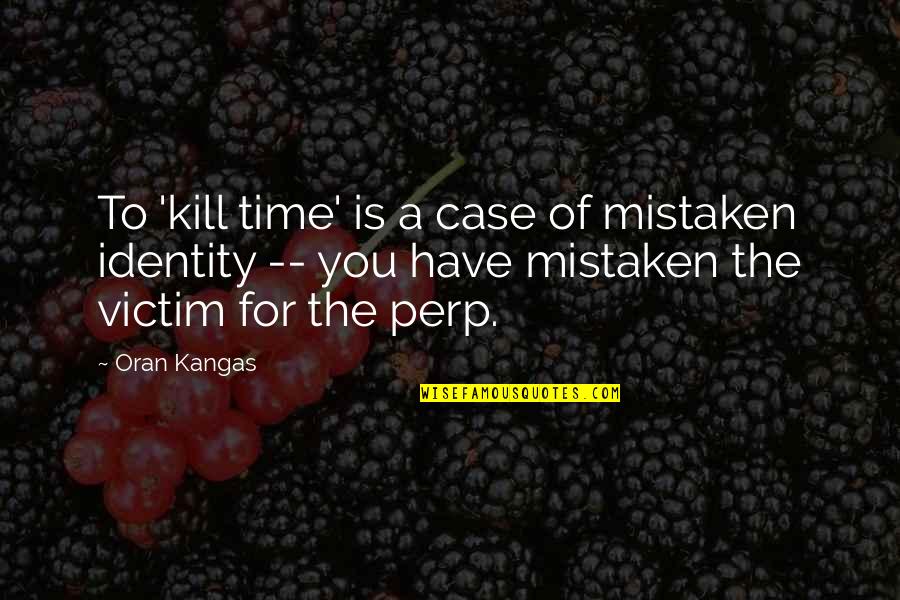 Time To Kill Quotes By Oran Kangas: To 'kill time' is a case of mistaken