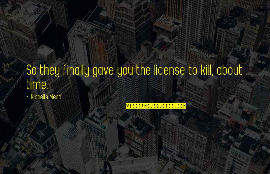 Time To Kill Quotes By Richelle Mead: So they finally gave you the license to