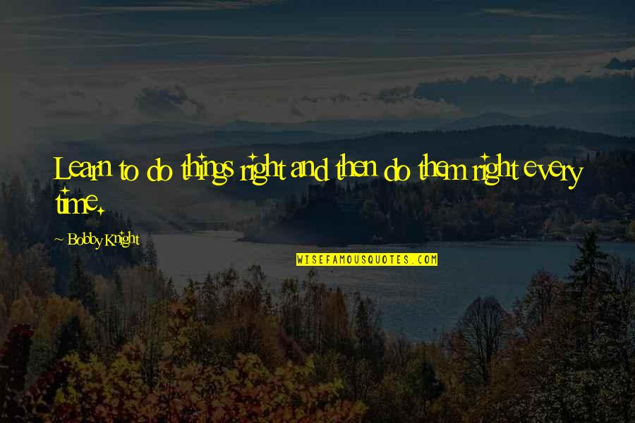 Time To Learn Quotes By Bobby Knight: Learn to do things right and then do Time To Learn Quotes By Bobby Knight: Learn to do things right and then do