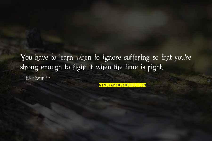 Time To Learn Quotes By Eliot Schrefer: You have to learn when to ignore suffering