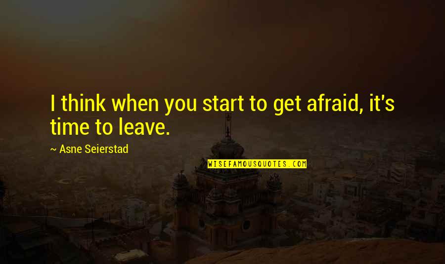Time To Leave Quotes By Asne Seierstad: I think when you start to get afraid,