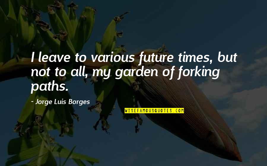 Time To Leave Quotes By Jorge Luis Borges: I leave to various future times, but not