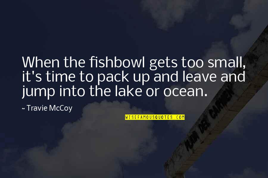 Time To Leave Quotes By Travie McCoy: When the fishbowl gets too small, it's time