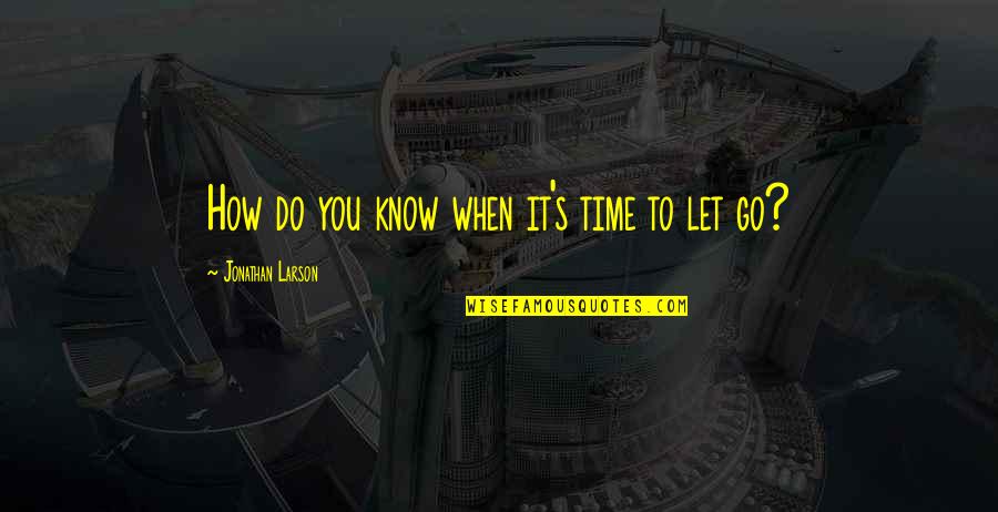 Time To Let You Go Quotes By Jonathan Larson: How do you know when it's time to