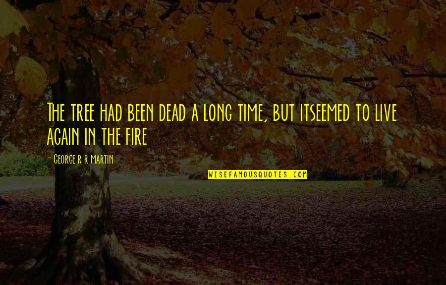 Time To Live Again Quotes By George R R Martin: The tree had been dead a long time, Time To Live Again Quotes By George R R Martin: The tree had been dead a long time,