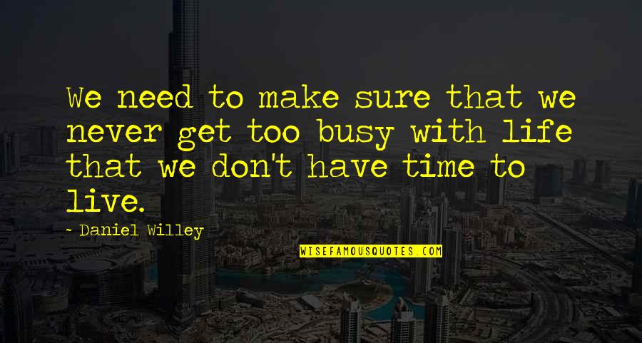Time To Live Life Quotes By Daniel Willey: We need to make sure that we never Time To Live Life Quotes By Daniel Willey: We need to make sure that we never