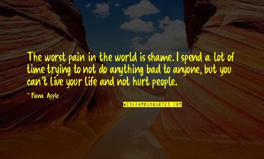 Time To Live Life Quotes By Fiona Apple: The worst pain in the world is shame. Time To Live Life Quotes By Fiona Apple: The worst pain in the world is shame.