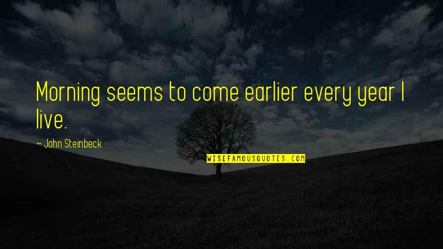Time To Live Life Quotes By John Steinbeck: Morning seems to come earlier every year I Time To Live Life Quotes By John Steinbeck: Morning seems to come earlier every year I