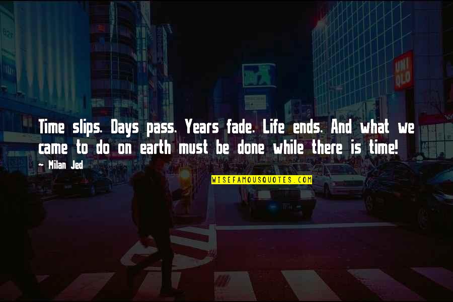 Time To Live Life Quotes By Milan Jed: Time slips. Days pass. Years fade. Life ends. Time To Live Life Quotes By Milan Jed: Time slips. Days pass. Years fade. Life ends.