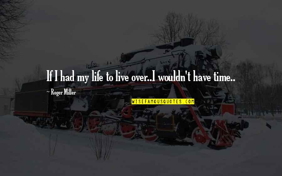 Time To Live Life Quotes By Roger Miller: If I had my life to live over..I